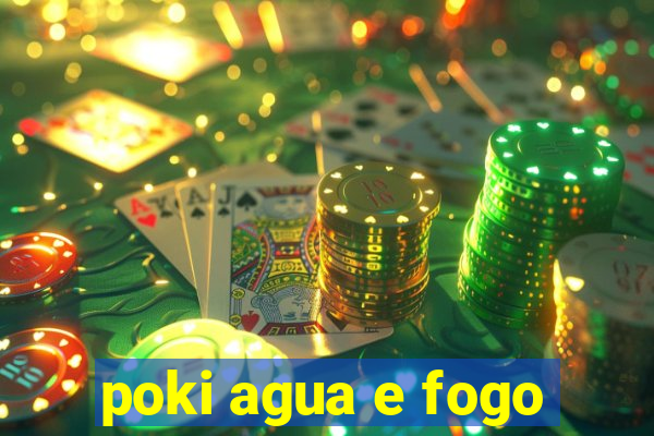 poki agua e fogo